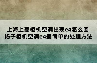 上海上菱柜机空调出现e4怎么回 扬子柜机空调e4最简单的处理方法